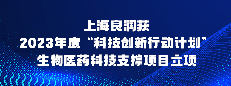 上海良潤獲2023年度“科技創(chuàng)新行動計劃”生物醫(yī)藥科技支撐項目立項